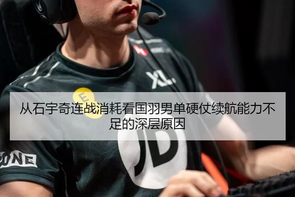 从石宇奇连战消耗看国羽男单硬仗续航能力不足的深层原因