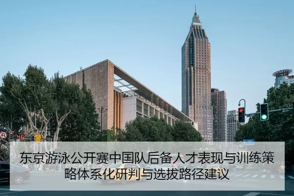 东京游泳公开赛中国队后备人才表现与训练策略体系化研判与选拔路径建议